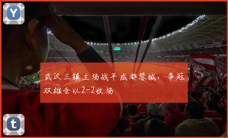 武汉三镇主场战平成都蓉城，争冠双雄会以2-2收场